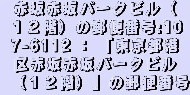 赤坂赤坂パークビル（１２階）の郵便番号:107-6112 ： 「東京都港区赤坂赤坂パークビル（１２階）」の郵便番号