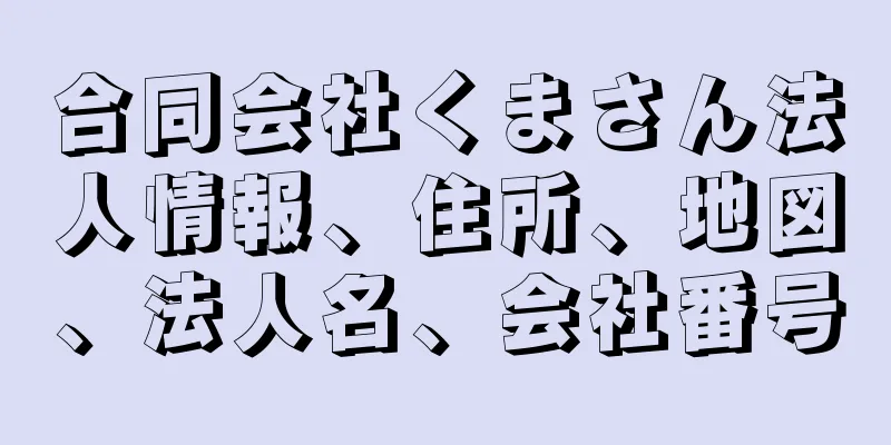 合同会社くまさん法人情報、住所、地図、法人名、会社番号