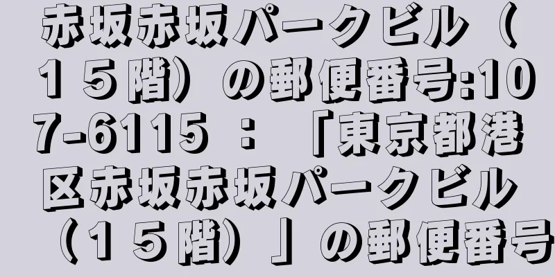 赤坂赤坂パークビル（１５階）の郵便番号:107-6115 ： 「東京都港区赤坂赤坂パークビル（１５階）」の郵便番号