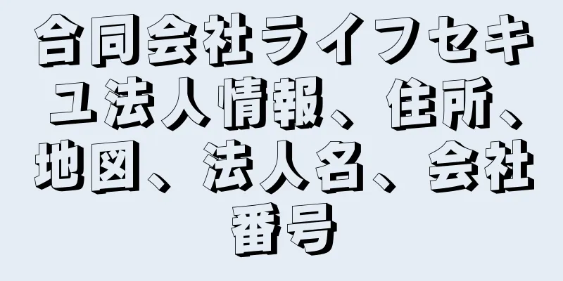 合同会社ライフセキユ法人情報、住所、地図、法人名、会社番号