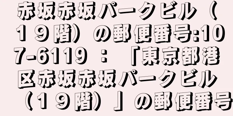 赤坂赤坂パークビル（１９階）の郵便番号:107-6119 ： 「東京都港区赤坂赤坂パークビル（１９階）」の郵便番号