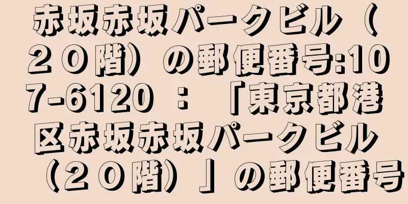 赤坂赤坂パークビル（２０階）の郵便番号:107-6120 ： 「東京都港区赤坂赤坂パークビル（２０階）」の郵便番号