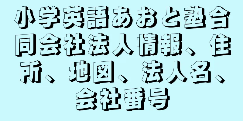 小学英語あおと塾合同会社法人情報、住所、地図、法人名、会社番号