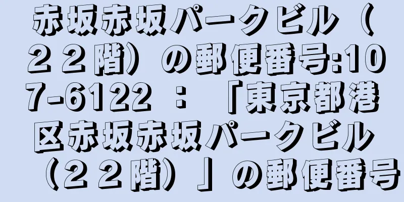 赤坂赤坂パークビル（２２階）の郵便番号:107-6122 ： 「東京都港区赤坂赤坂パークビル（２２階）」の郵便番号