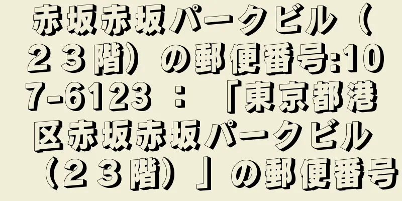 赤坂赤坂パークビル（２３階）の郵便番号:107-6123 ： 「東京都港区赤坂赤坂パークビル（２３階）」の郵便番号