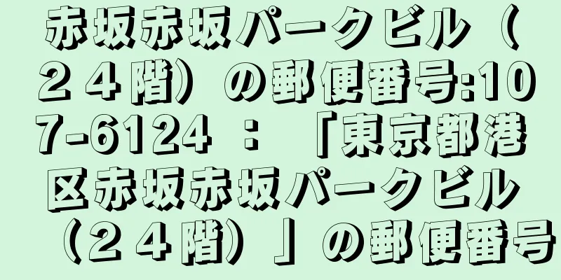 赤坂赤坂パークビル（２４階）の郵便番号:107-6124 ： 「東京都港区赤坂赤坂パークビル（２４階）」の郵便番号