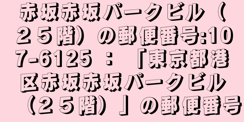 赤坂赤坂パークビル（２５階）の郵便番号:107-6125 ： 「東京都港区赤坂赤坂パークビル（２５階）」の郵便番号