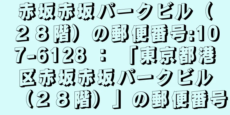 赤坂赤坂パークビル（２８階）の郵便番号:107-6128 ： 「東京都港区赤坂赤坂パークビル（２８階）」の郵便番号