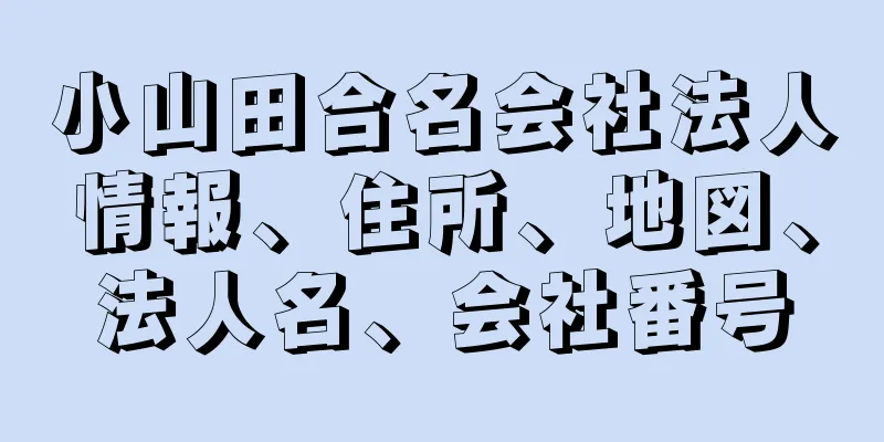 小山田合名会社法人情報、住所、地図、法人名、会社番号