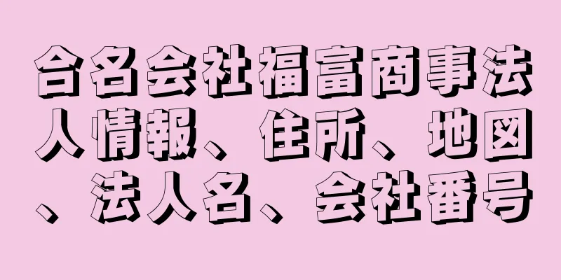 合名会社福富商事法人情報、住所、地図、法人名、会社番号