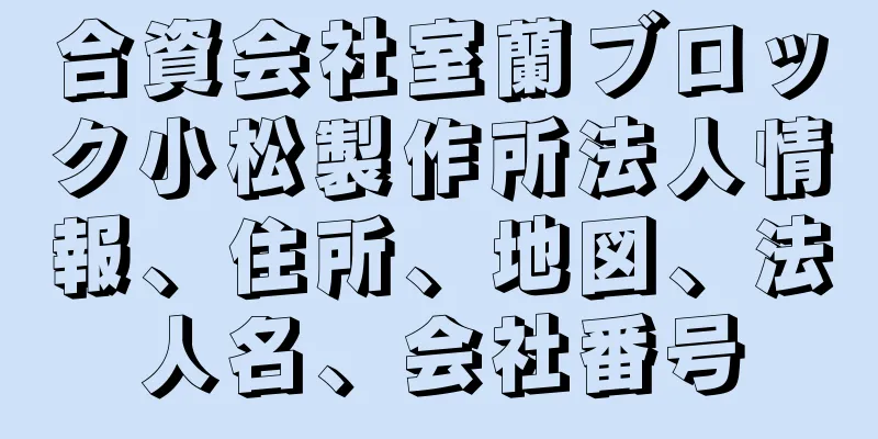 合資会社室蘭ブロック小松製作所法人情報、住所、地図、法人名、会社番号