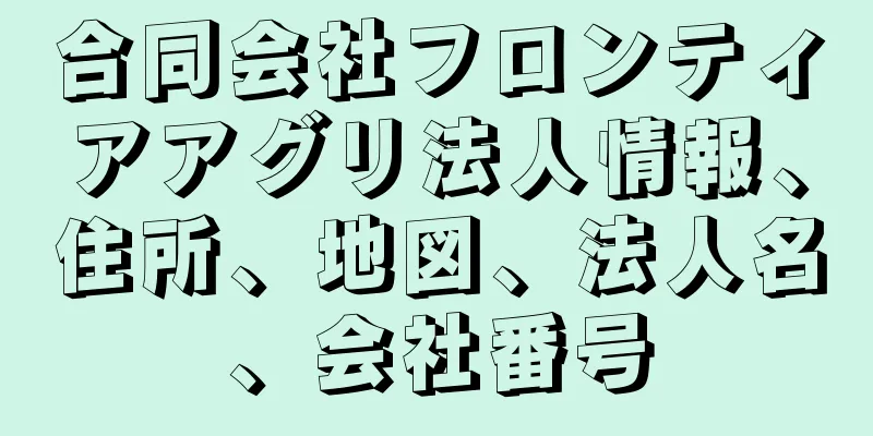 合同会社フロンティアアグリ法人情報、住所、地図、法人名、会社番号