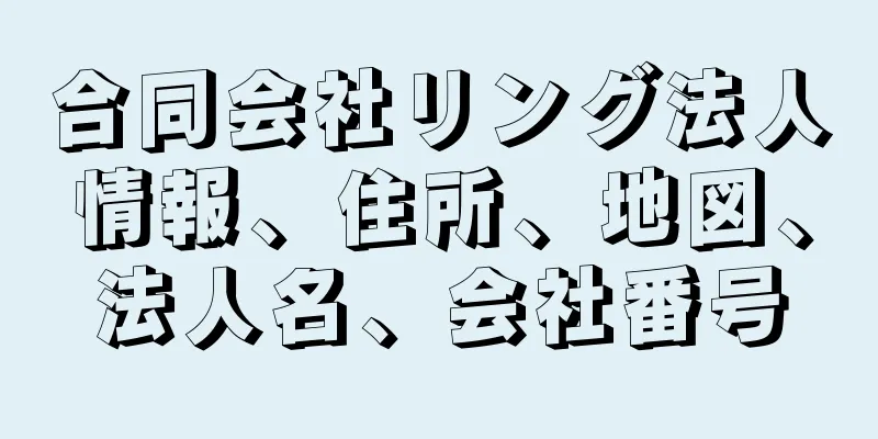 合同会社リング法人情報、住所、地図、法人名、会社番号