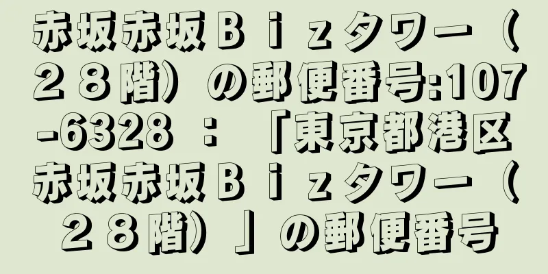 赤坂赤坂Ｂｉｚタワー（２８階）の郵便番号:107-6328 ： 「東京都港区赤坂赤坂Ｂｉｚタワー（２８階）」の郵便番号