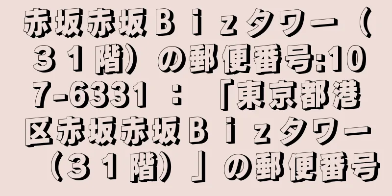 赤坂赤坂Ｂｉｚタワー（３１階）の郵便番号:107-6331 ： 「東京都港区赤坂赤坂Ｂｉｚタワー（３１階）」の郵便番号