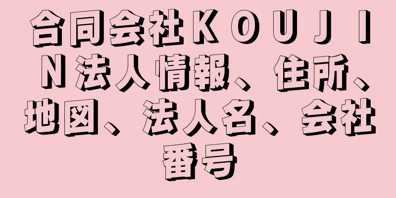 合同会社ＫＯＵＪＩＮ法人情報、住所、地図、法人名、会社番号