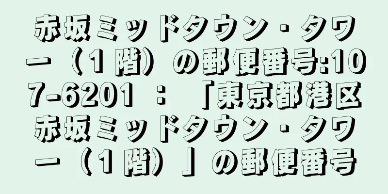 赤坂ミッドタウン・タワー（１階）の郵便番号:107-6201 ： 「東京都港区赤坂ミッドタウン・タワー（１階）」の郵便番号