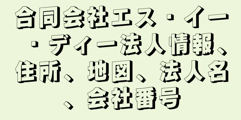 合同会社エス・イー・ディー法人情報、住所、地図、法人名、会社番号