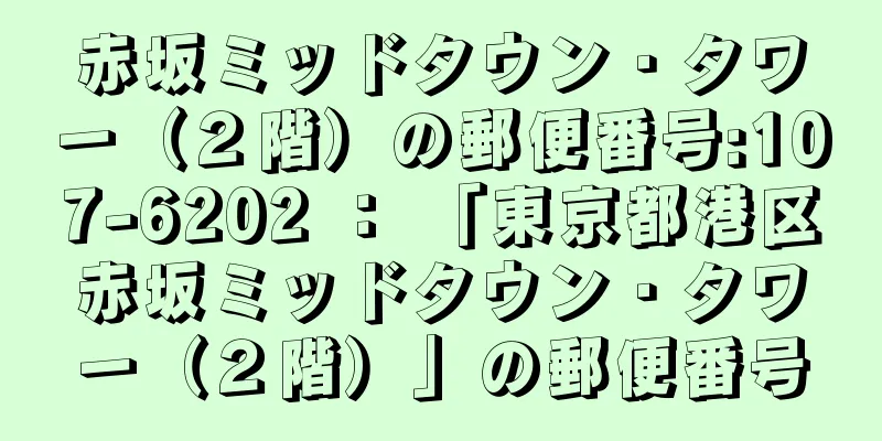 赤坂ミッドタウン・タワー（２階）の郵便番号:107-6202 ： 「東京都港区赤坂ミッドタウン・タワー（２階）」の郵便番号