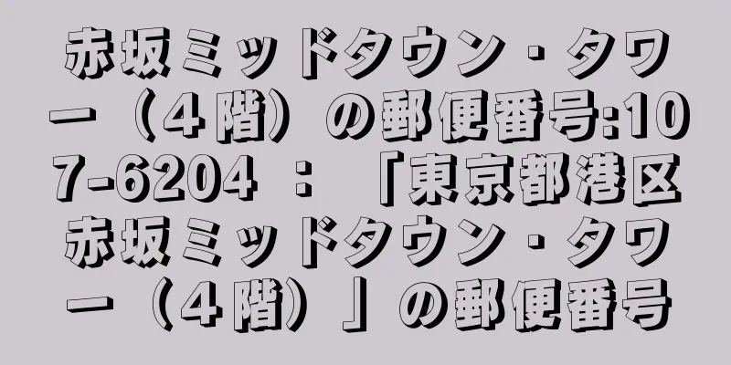 赤坂ミッドタウン・タワー（４階）の郵便番号:107-6204 ： 「東京都港区赤坂ミッドタウン・タワー（４階）」の郵便番号