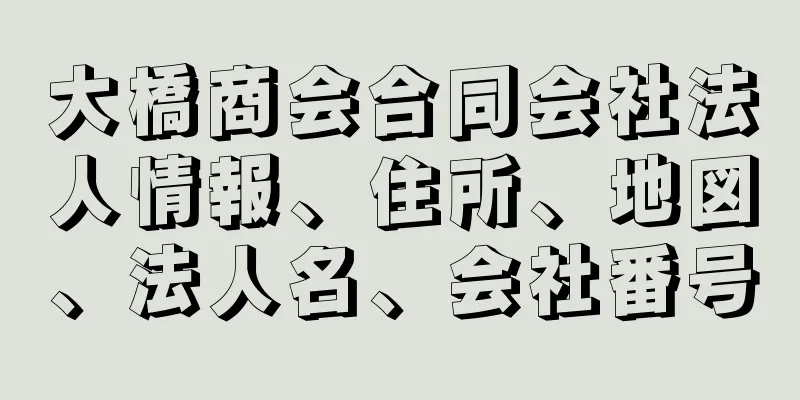 大橋商会合同会社法人情報、住所、地図、法人名、会社番号