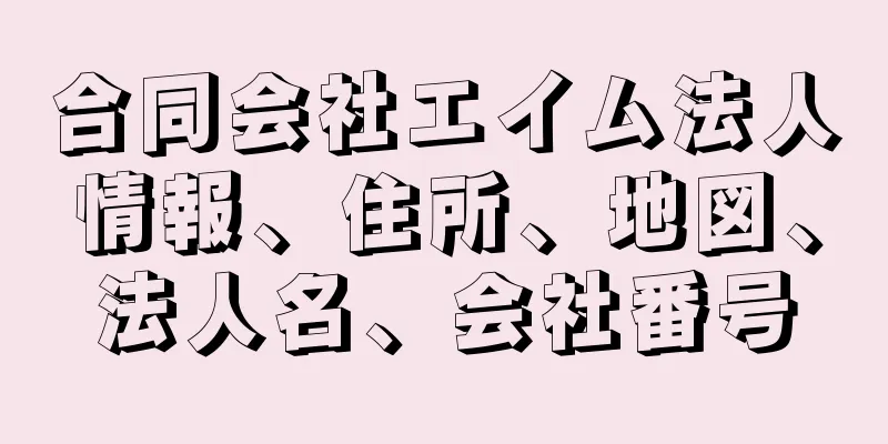 合同会社エイム法人情報、住所、地図、法人名、会社番号