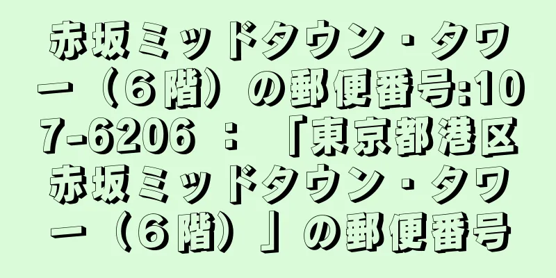 赤坂ミッドタウン・タワー（６階）の郵便番号:107-6206 ： 「東京都港区赤坂ミッドタウン・タワー（６階）」の郵便番号