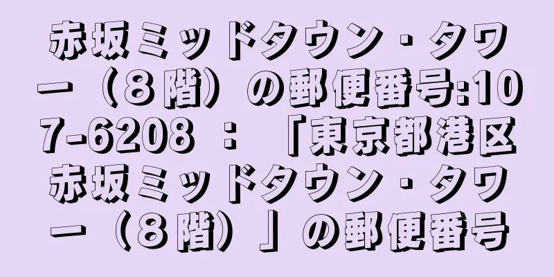 赤坂ミッドタウン・タワー（８階）の郵便番号:107-6208 ： 「東京都港区赤坂ミッドタウン・タワー（８階）」の郵便番号