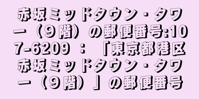 赤坂ミッドタウン・タワー（９階）の郵便番号:107-6209 ： 「東京都港区赤坂ミッドタウン・タワー（９階）」の郵便番号