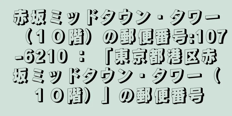 赤坂ミッドタウン・タワー（１０階）の郵便番号:107-6210 ： 「東京都港区赤坂ミッドタウン・タワー（１０階）」の郵便番号