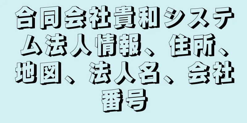 合同会社貴和システム法人情報、住所、地図、法人名、会社番号