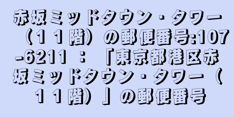 赤坂ミッドタウン・タワー（１１階）の郵便番号:107-6211 ： 「東京都港区赤坂ミッドタウン・タワー（１１階）」の郵便番号