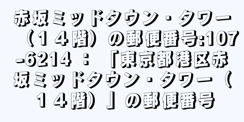 赤坂ミッドタウン・タワー（１４階）の郵便番号:107-6214 ： 「東京都港区赤坂ミッドタウン・タワー（１４階）」の郵便番号