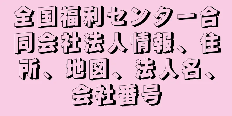 全国福利センター合同会社法人情報、住所、地図、法人名、会社番号