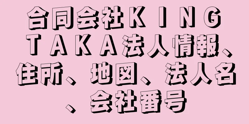 合同会社ＫＩＮＧ　ＴＡＫＡ法人情報、住所、地図、法人名、会社番号