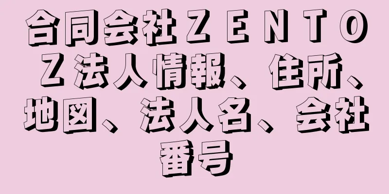 合同会社ＺＥＮＴＯＺ法人情報、住所、地図、法人名、会社番号