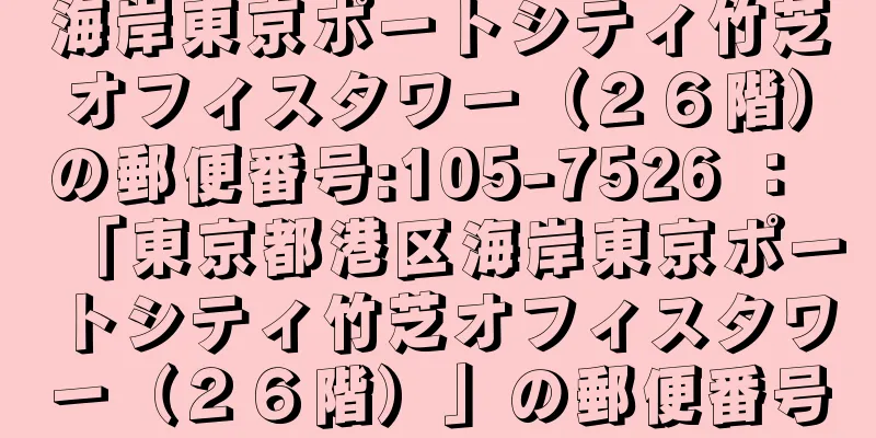 海岸東京ポートシティ竹芝オフィスタワー（２６階）の郵便番号:105-7526 ： 「東京都港区海岸東京ポートシティ竹芝オフィスタワー（２６階）」の郵便番号