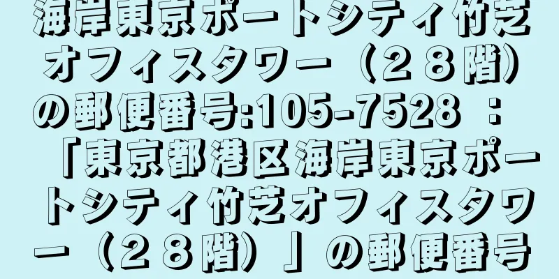 海岸東京ポートシティ竹芝オフィスタワー（２８階）の郵便番号:105-7528 ： 「東京都港区海岸東京ポートシティ竹芝オフィスタワー（２８階）」の郵便番号