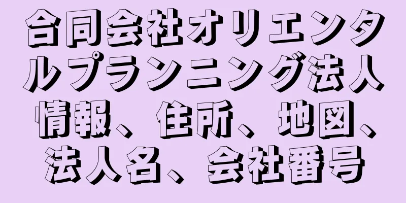 合同会社オリエンタルプランニング法人情報、住所、地図、法人名、会社番号
