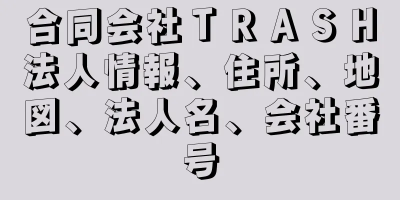 合同会社ＴＲＡＳＨ法人情報、住所、地図、法人名、会社番号