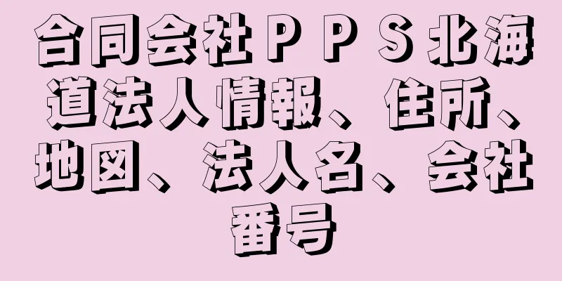 合同会社ＰＰＳ北海道法人情報、住所、地図、法人名、会社番号