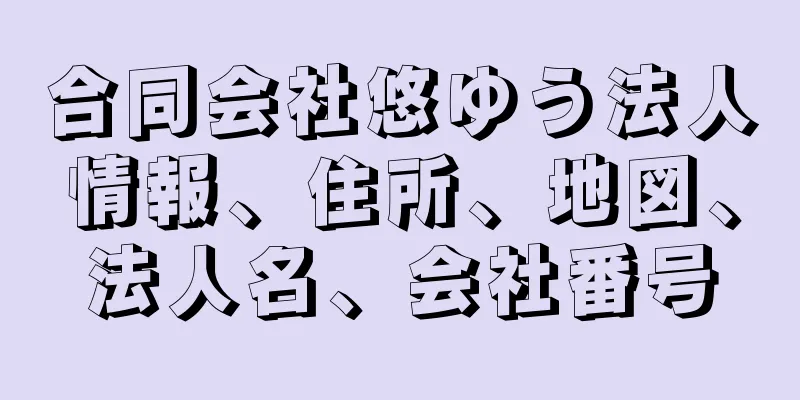合同会社悠ゆう法人情報、住所、地図、法人名、会社番号