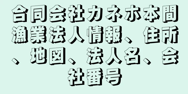 合同会社カネホ本間漁業法人情報、住所、地図、法人名、会社番号