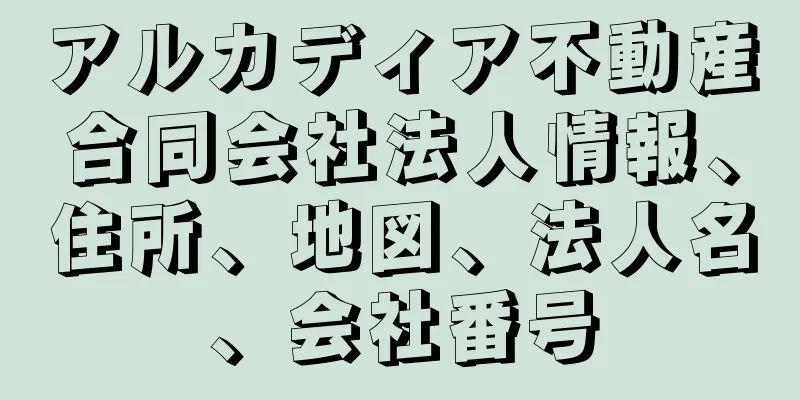 アルカディア不動産合同会社法人情報、住所、地図、法人名、会社番号