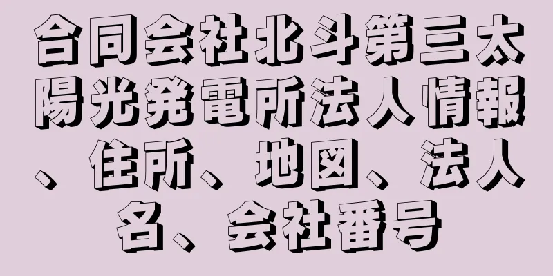 合同会社北斗第三太陽光発電所法人情報、住所、地図、法人名、会社番号