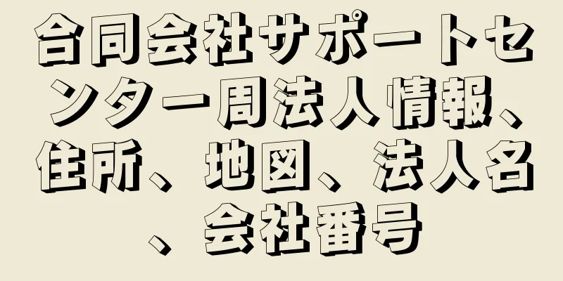 合同会社サポートセンター周法人情報、住所、地図、法人名、会社番号