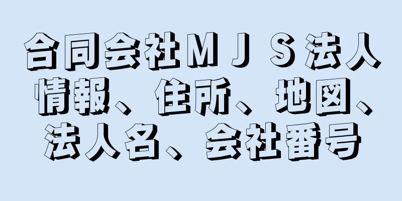 合同会社ＭＪＳ法人情報、住所、地図、法人名、会社番号