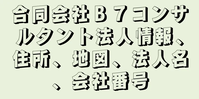 合同会社Ｂ７コンサルタント法人情報、住所、地図、法人名、会社番号