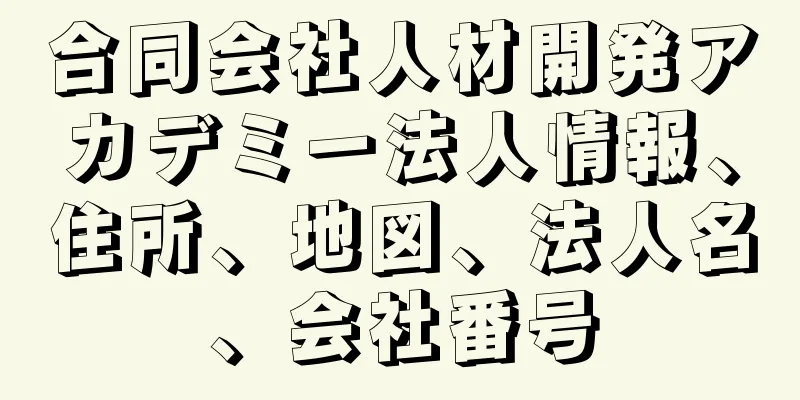 合同会社人材開発アカデミー法人情報、住所、地図、法人名、会社番号