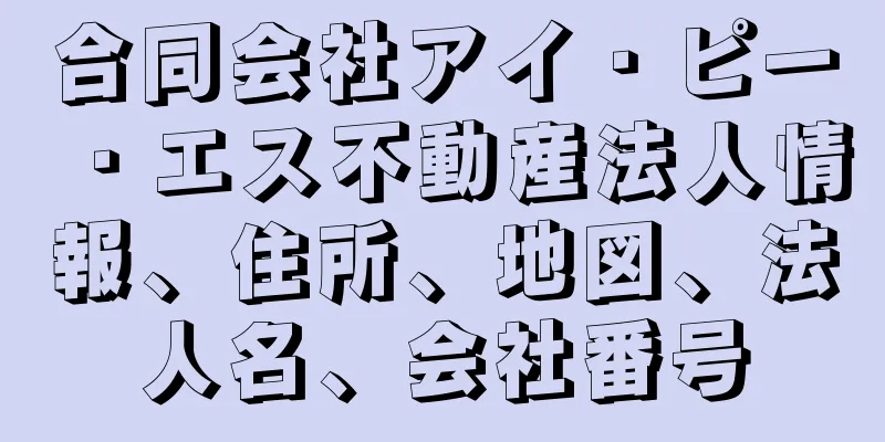 合同会社アイ・ピー・エス不動産法人情報、住所、地図、法人名、会社番号